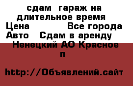 сдам  гараж на длительное время › Цена ­ 2 000 - Все города Авто » Сдам в аренду   . Ненецкий АО,Красное п.